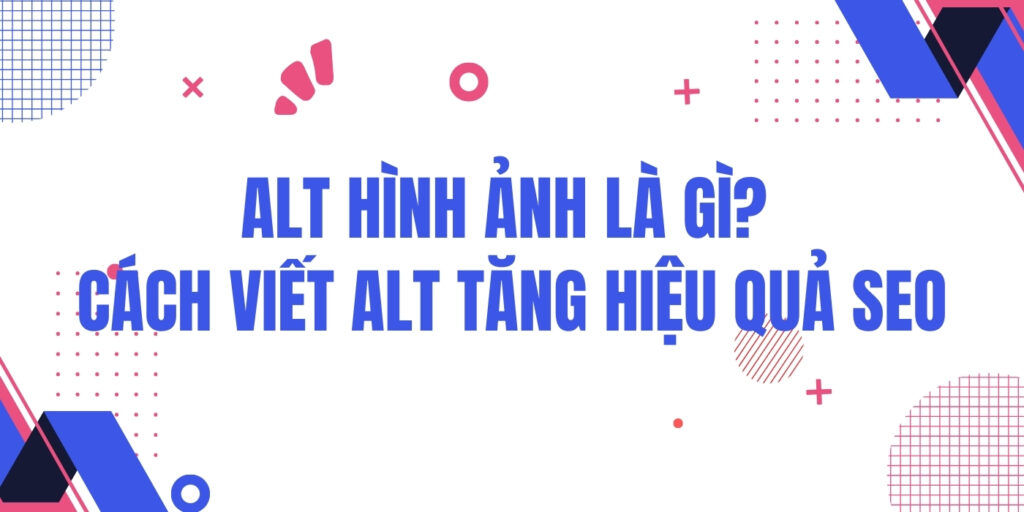 ALT Hình Ảnh Là Gì? Cách Viết ALT Tăng Hiệu Quả SEO